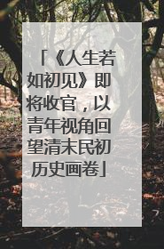 《人生若如初见》即将收官，以青年视角回望清末民初历史画卷