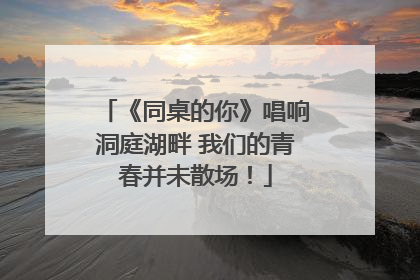 《同桌的你》唱响洞庭湖畔 我们的青春并未散场！