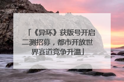 《异环》获版号开启二测招募，都市开放世界赛道竞争升温