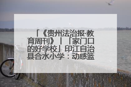 《贵州法治报·教育周刊》丨「家门口的好学校」印江自治县合水小学：动感篮球操 活力满校园
