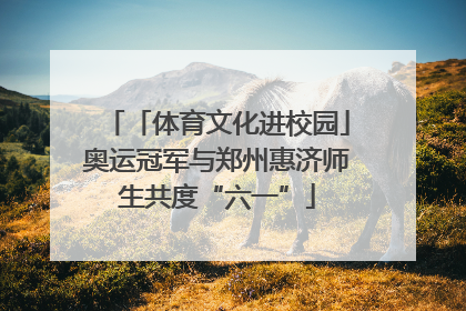 「体育文化进校园」奥运冠军与郑州惠济师生共度“六一”