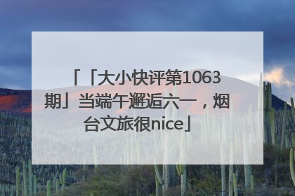 「大小快评第1063期」当端午邂逅六一，烟台文旅很nice