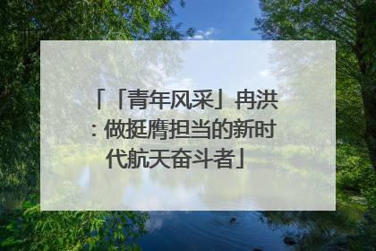 「青年风采」冉洪：做挺膺担当的新时代航天奋斗者