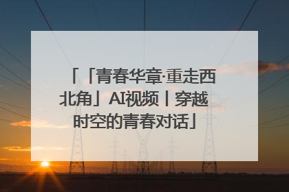 「青春华章·重走西北角」AI视频丨穿越时空的青春对话