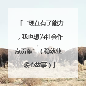 “现在有了能力，我也想为社会作点贡献”（稳就业·暖心故事）