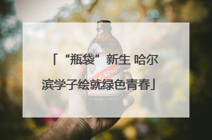 “瓶袋”新生 哈尔滨学子绘就绿色青春