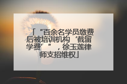 “百余名学员缴费后被培训机构‘截留学费’”，徐玉莲律师支招维权