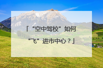 “空中驾校”如何“飞”进市中心？