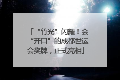 “竹光”闪耀！会“开口”的成都世运会奖牌，正式亮相