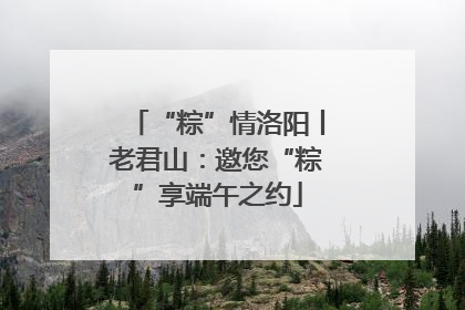 “粽”情洛阳丨老君山：邀您“粽”享端午之约