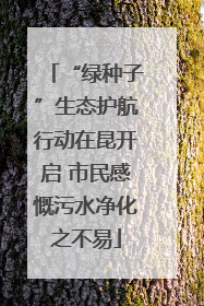“绿种子”生态护航行动在昆开启 市民感慨污水净化之不易