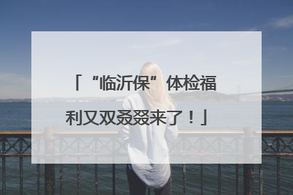 “临沂保”体检福利又双叒叕来了！