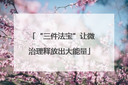 “三件法宝”让微治理释放出大能量
