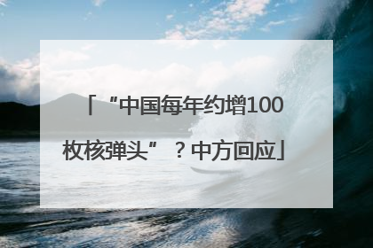 “中国每年约增100枚核弹头”？中方回应
