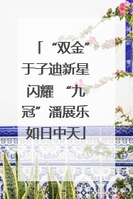 “双金”于子迪新星闪耀 “九冠”潘展乐如日中天