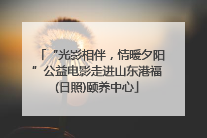 “光影相伴，情暖夕阳”公益电影走进山东港福(日照)颐养中心