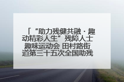 “助力残健共融・趣动精彩人生”残障人士趣味运动会 田村路街道第三十五次全国助残日主题活动圆满举办