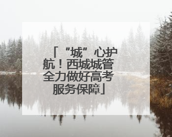 “城”心护航！西城城管全力做好高考服务保障