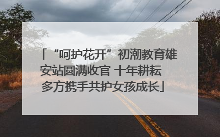 “呵护花开”初潮教育雄安站圆满收官 十年耕耘 多方携手共护女孩成长