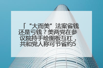“大而美”法案省钱还是亏钱？美两党在参议院持手绘图板互杠，共和党人称可节省约5000亿美元，民主党人称将增加4.45万亿美元赤字