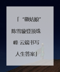 “徽姑娘”陈雪璇登顶珠峰 云端书写人生答案