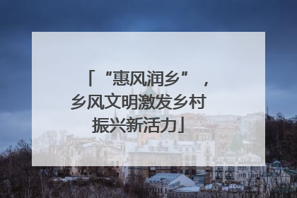 “惠风润乡”，乡风文明激发乡村振兴新活力