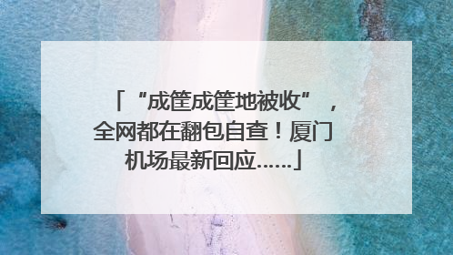 “成筐成筐地被收”，全网都在翻包自查！厦门机场最新回应……