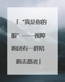“我是你的眼”——视障跑团有一群陪跑志愿者
