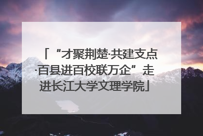 “才聚荆楚·共建支点·百县进百校联万企”走进长江大学文理学院