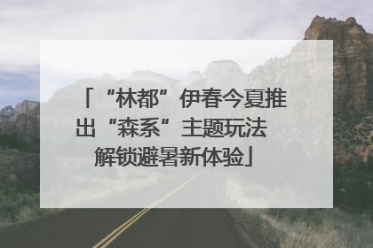 “林都”伊春今夏推出“森系”主题玩法 解锁避暑新体验