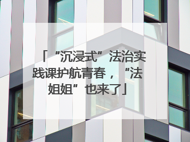 “沉浸式”法治实践课护航青春，“法姐姐”也来了