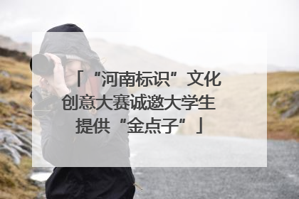 “河南标识”文化创意大赛诚邀大学生提供“金点子”