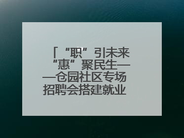 “职”引未来“惠”聚民生——仓园社区专场招聘会搭建就业“暖心桥”