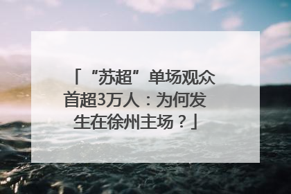“苏超”单场观众首超3万人：为何发生在徐州主场？