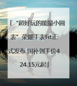 “超好玩的能量小圆表”荣耀手表Fit正式发布 国补到手价424.15元起