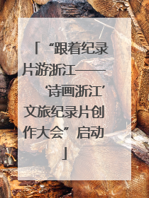 “跟着纪录片游浙江——‘诗画浙江’文旅纪录片创作大会”启动