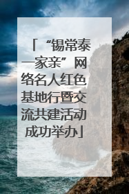 “锡常泰一家亲”网络名人红色基地行暨交流共建活动成功举办
