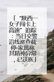 “陕西一女子闯卡上高速”追踪：当日交警沿线巡查截停 家属称其精神异常，已送医