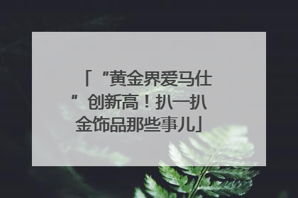 “黄金界爱马仕”创新高！扒一扒金饰品那些事儿