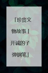 珍贵文物故事丨开诚的子弹钢笔