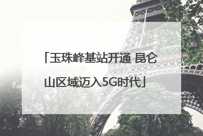 玉珠峰基站开通 昆仑山区域迈入5G时代