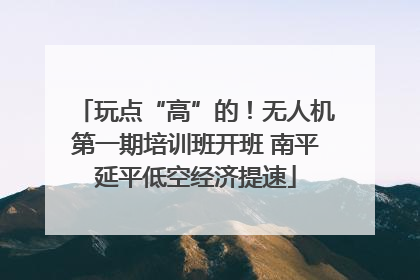 玩点“高”的！无人机第一期培训班开班 南平延平低空经济提速