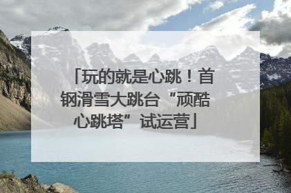 玩的就是心跳！首钢滑雪大跳台“顽酷心跳塔”试运营