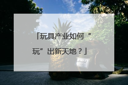 玩具产业如何“玩”出新天地？