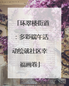 环翠楼街道：多彩端午活动绘就社区幸福画卷