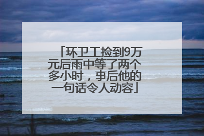 环卫工捡到9万元后雨中等了两个多小时，事后他的一句话令人动容