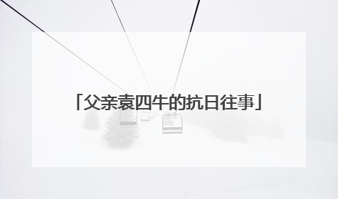 父亲袁四牛的抗日往事