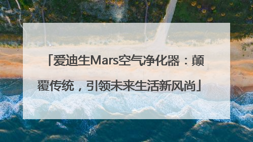爱迪生Mars空气净化器：颠覆传统，引领未来生活新风尚