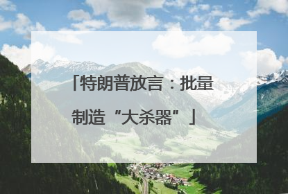特朗普放言：批量制造“大杀器”