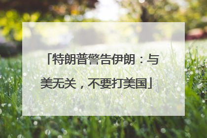 特朗普警告伊朗：与美无关，不要打美国